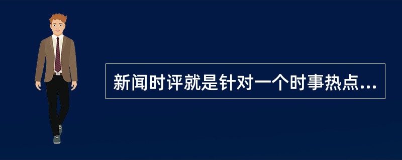 新闻时评就是针对一个时事热点而进行的评论。对新闻时评的基本要求有（　　）。