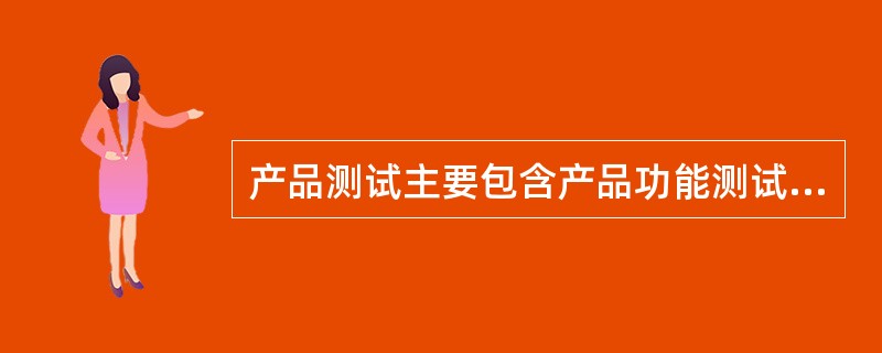 产品测试主要包含产品功能测试、用户体验测试、终端及软件系统测试，其中产品的功能测试工作贯穿于产品开发设计的所有阶段。（　　）