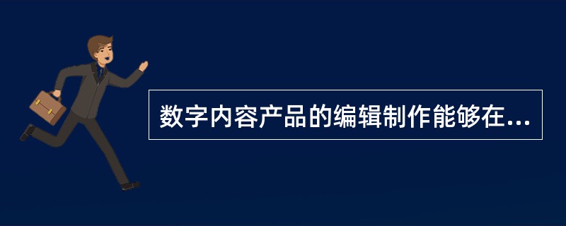 数字内容产品的编辑制作能够在创作者作品原型的基础上，提供有效的内容增值服务，确保数字内容产品的内容资源符合政策法规。（　　）