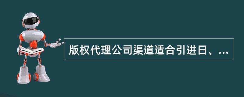 版权代理公司渠道适合引进日、德、法等国的数字版权，它的版税率相对较低，在专业领域的优质学术类图书方面尤为明显。（　　）