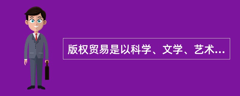 版权贸易是以科学、文学、艺术作品作为交易对象的特殊贸易行为，包括版权引进和版权输出两个方面。（　　）