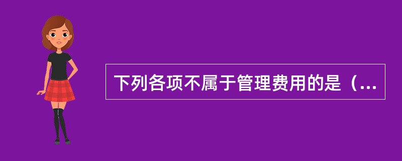 下列各项不属于管理费用的是（　　）。