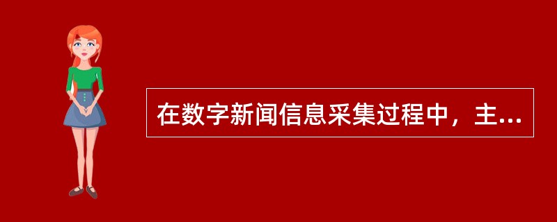 在数字新闻信息采集过程中，主要有确定内容范围、明确自身定位、规范信息来源三方面规范要求。（　　）