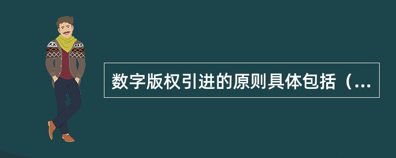 数字版权引进的原则具体包括（　　）等。