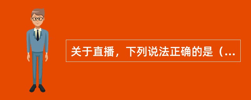 关于直播，下列说法正确的是（　　）。