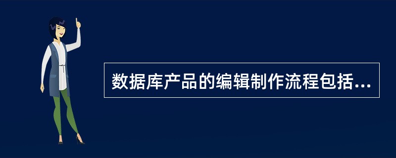 数据库产品的编辑制作流程包括（　　）等。