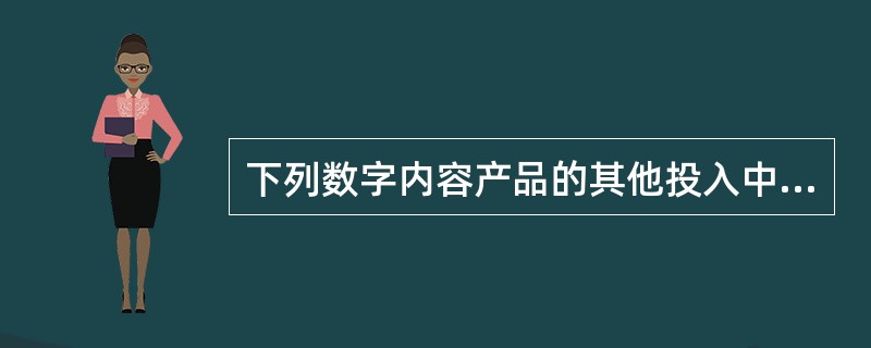 下列数字内容产品的其他投入中，不属于间接成本的是（　　）。