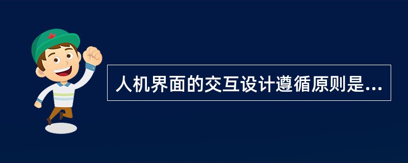 人机界面的交互设计遵循原则是根据（　　）。