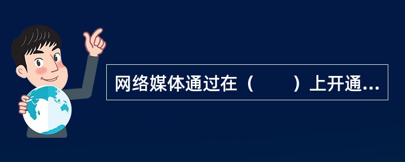 网络媒体通过在（　　）上开通账号，作为获取信息的重要方式。