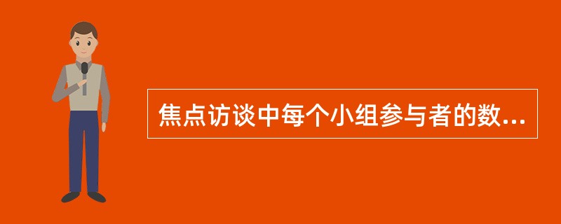 焦点访谈中每个小组参与者的数量以（　　）人为宜。