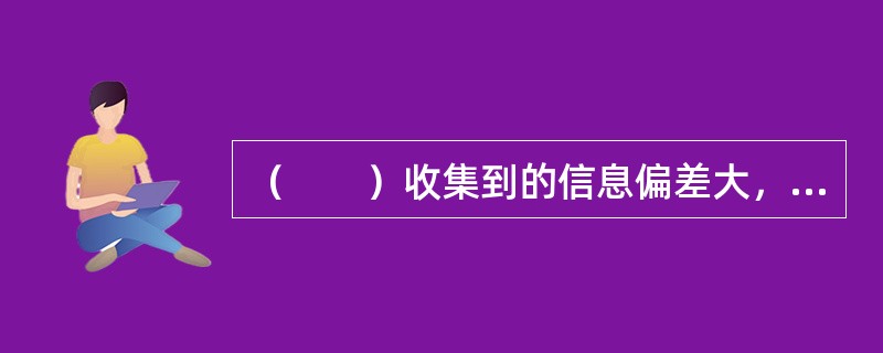 （　　）收集到的信息偏差大，不易提炼出细节。