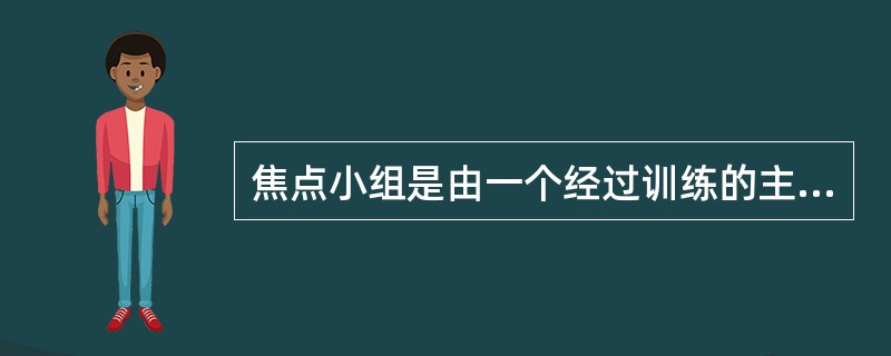 焦点小组是由一个经过训练的主持人以一种无结构的自然的形式，与一个小组的被调查者交谈，获得的观点较为全面。（　　）