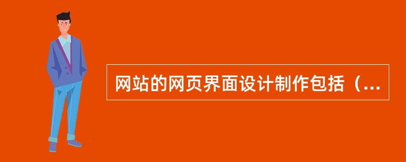 网站的网页界面设计制作包括（　　）。