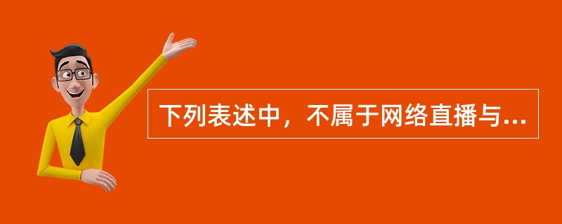 下列表述中，不属于网络直播与在线视频访谈间的区别的是（　　）。