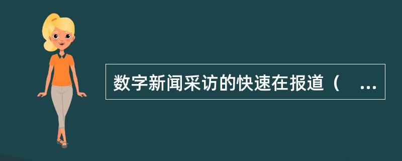 数字新闻采访的快速在报道（　　）之时表现得尤为明显。