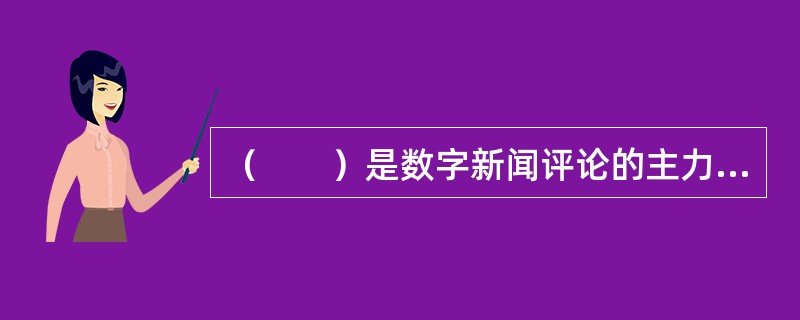 （　　）是数字新闻评论的主力军（　　）。