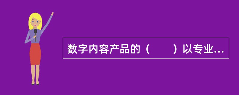 数字内容产品的（　　）以专业化经营为前提。