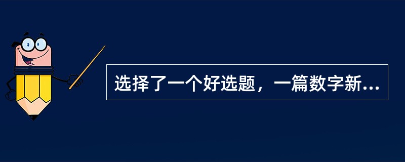 选择了一个好选题，一篇数字新闻评论也就成功了一半。（　　）