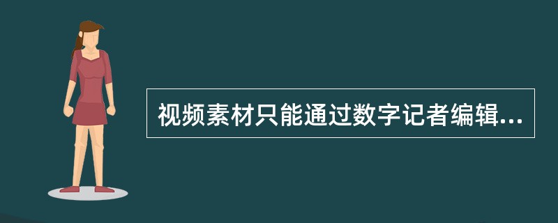 视频素材只能通过数字记者编辑的直接录制采集。