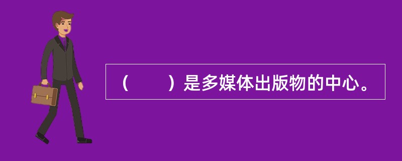 （　　）是多媒体出版物的中心。