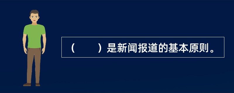 （　　）是新闻报道的基本原则。