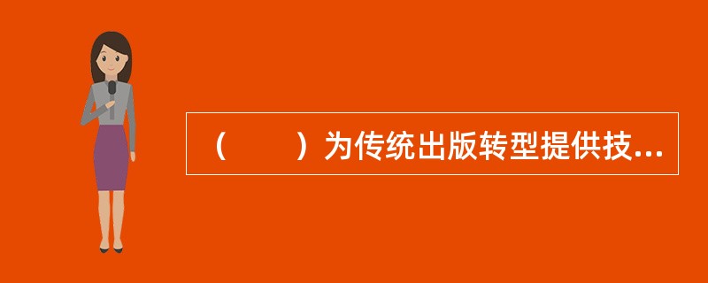 （　　）为传统出版转型提供技术支持。