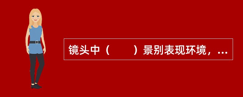 镜头中（　　）景别表现环境，呈现人物与环境之间的关系。
