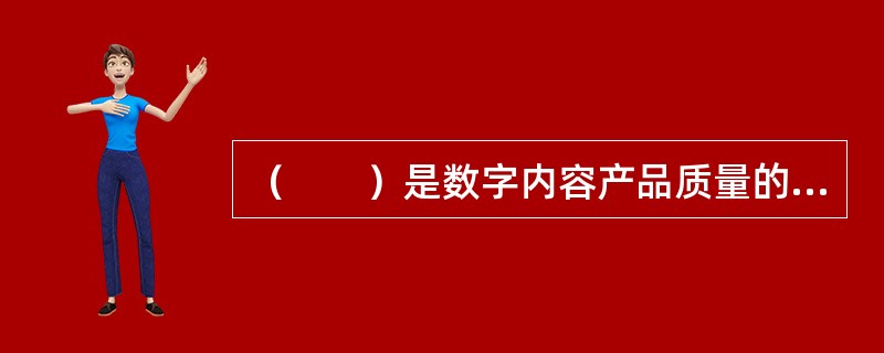 （　　）是数字内容产品质量的核心，是产品开发的重中之重。