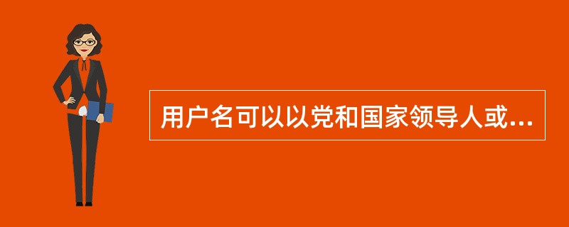 用户名可以以党和国家领导人或重要名人的真实姓名、字、号、艺名、笔名注册予以缅怀。（　　）