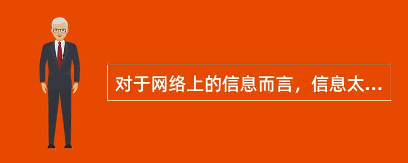 对于网络上的信息而言，信息太多是其最大的问题。（　　）
