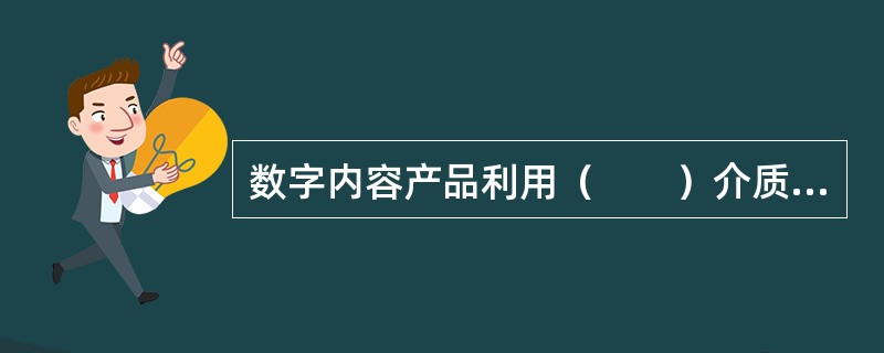 数字内容产品利用（　　）介质作为存储载体。
