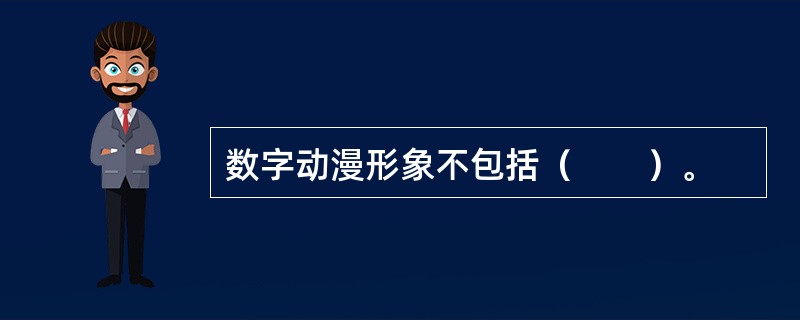 数字动漫形象不包括（　　）。