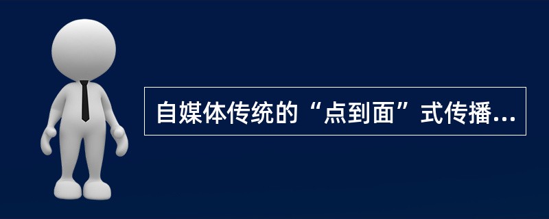 自媒体传统的“点到面”式传播转化为“点到点”的（　　）。