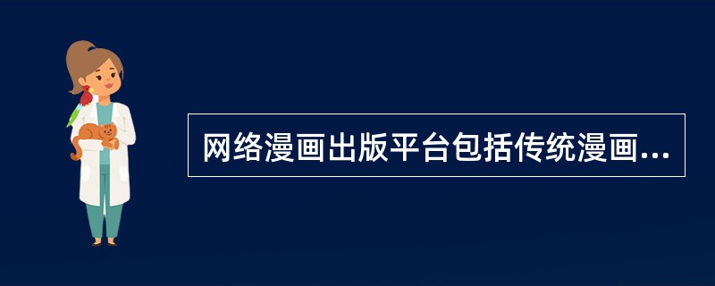 网络漫画出版平台包括传统漫画企业、传统互联网企业、电信运营商、社交平台等，其中以咪咕动漫、爱动漫等为代表的社交平台类从社交切入漫画。（　　）