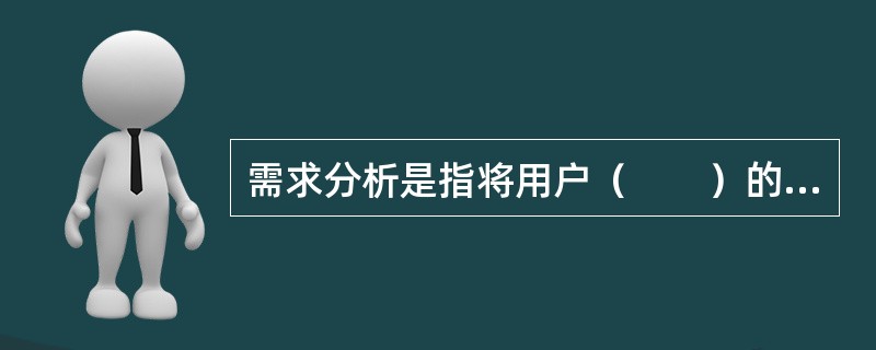 需求分析是指将用户（　　）的需求表述转化为完整的需求定义。