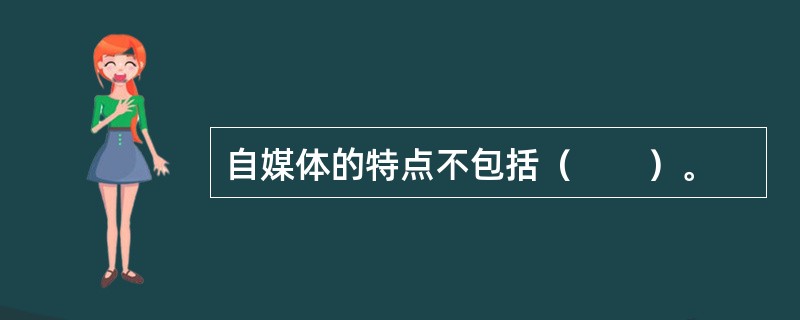 自媒体的特点不包括（　　）。