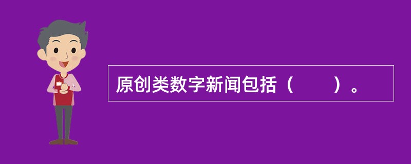 原创类数字新闻包括（　　）。