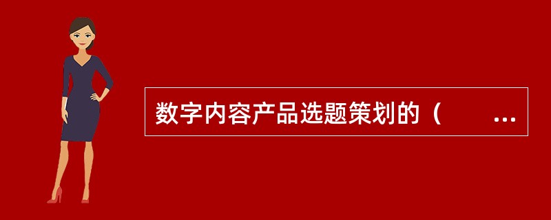 数字内容产品选题策划的（　　）是企业抓住机遇、实现可持续发展的关键。