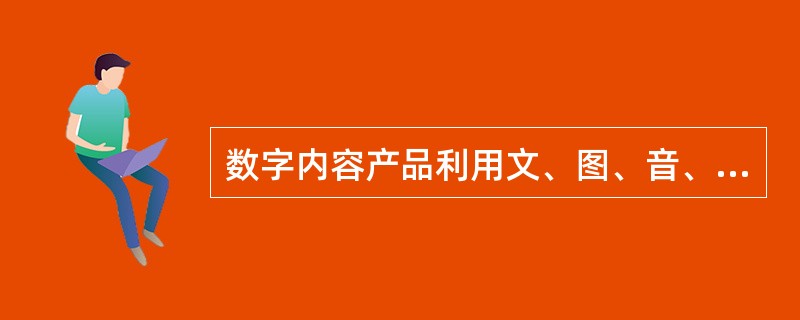 数字内容产品利用文、图、音、像介质作为存储载体，在相同的单位空间内可以存储的信息量很多。（　　）