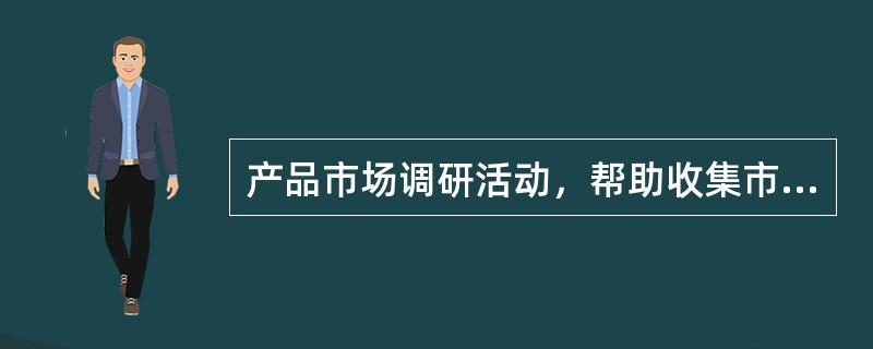 产品市场调研活动，帮助收集市场信息，降低销售风险。（　　）