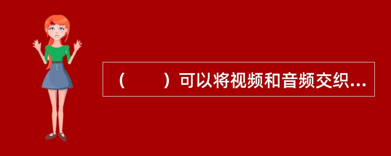 （　　）可以将视频和音频交织在一起进行同步播放。