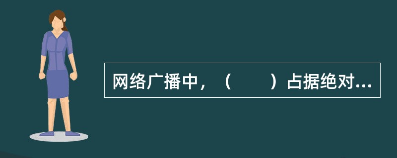 网络广播中，（　　）占据绝对优势地位。