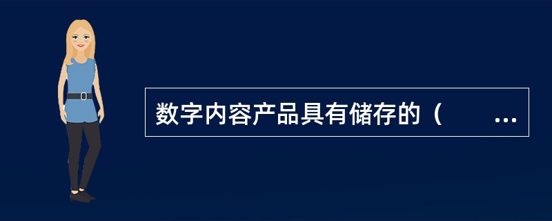 数字内容产品具有储存的（　　），使得数字内容产品可以进行定制化和个性化生产。