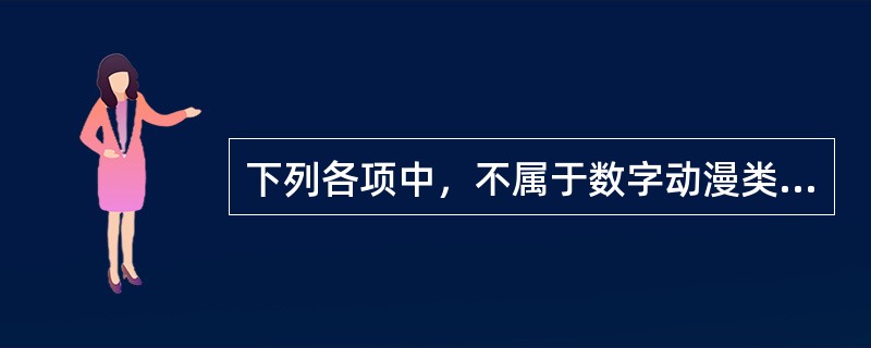 下列各项中，不属于数字动漫类产品的是（　　）。