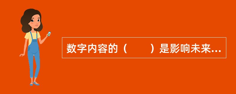 数字内容的（　　）是影响未来数字内容产品竞争力和数字传播单位竞争力最重要的环节。