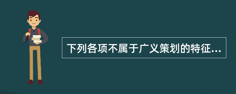 下列各项不属于广义策划的特征的是（　　）。