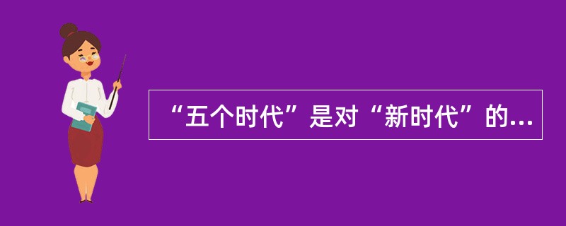 “五个时代”是对“新时代”的内涵概括，也是习近平新时代中国特色社会主义思想形成的（　　）。