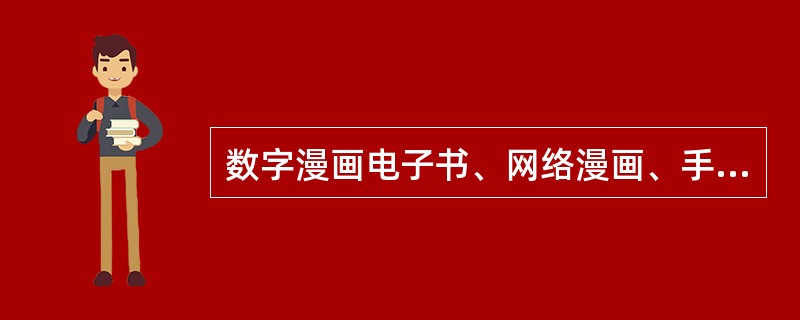 数字漫画电子书、网络漫画、手机漫画等产品形态是根据传播媒体划分出来的数字漫画类型。（　　）