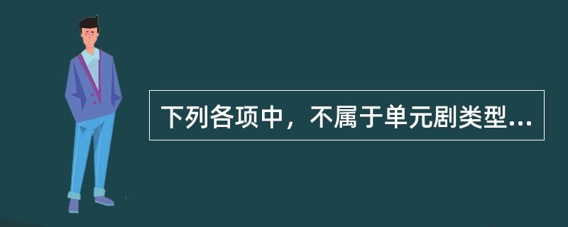 下列各项中，不属于单元剧类型的是（　　）。