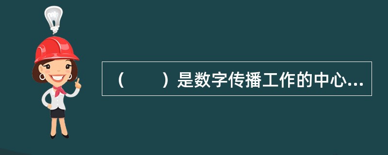 （　　）是数字传播工作的中心环节。